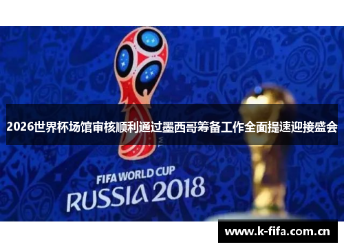 2026世界杯场馆审核顺利通过墨西哥筹备工作全面提速迎接盛会