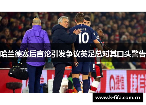 哈兰德赛后言论引发争议英足总对其口头警告